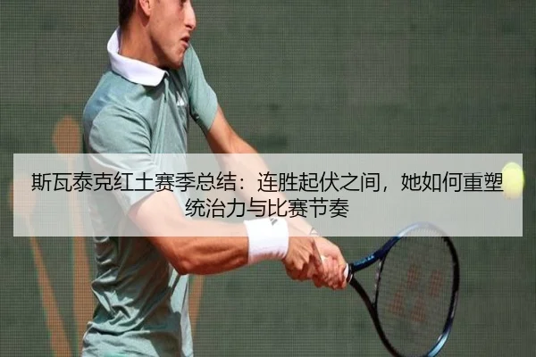 斯瓦泰克红土赛季总结：连胜起伏之间，她如何重塑统治力与比赛节奏（boyaqipai）
